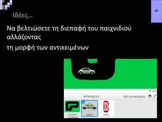 Ιδέες…
Να βελτιώσετε τη διεπαφή του παιχνιδιού
αλλάζοντας
τη μορφή των αντικειμένων
37
 