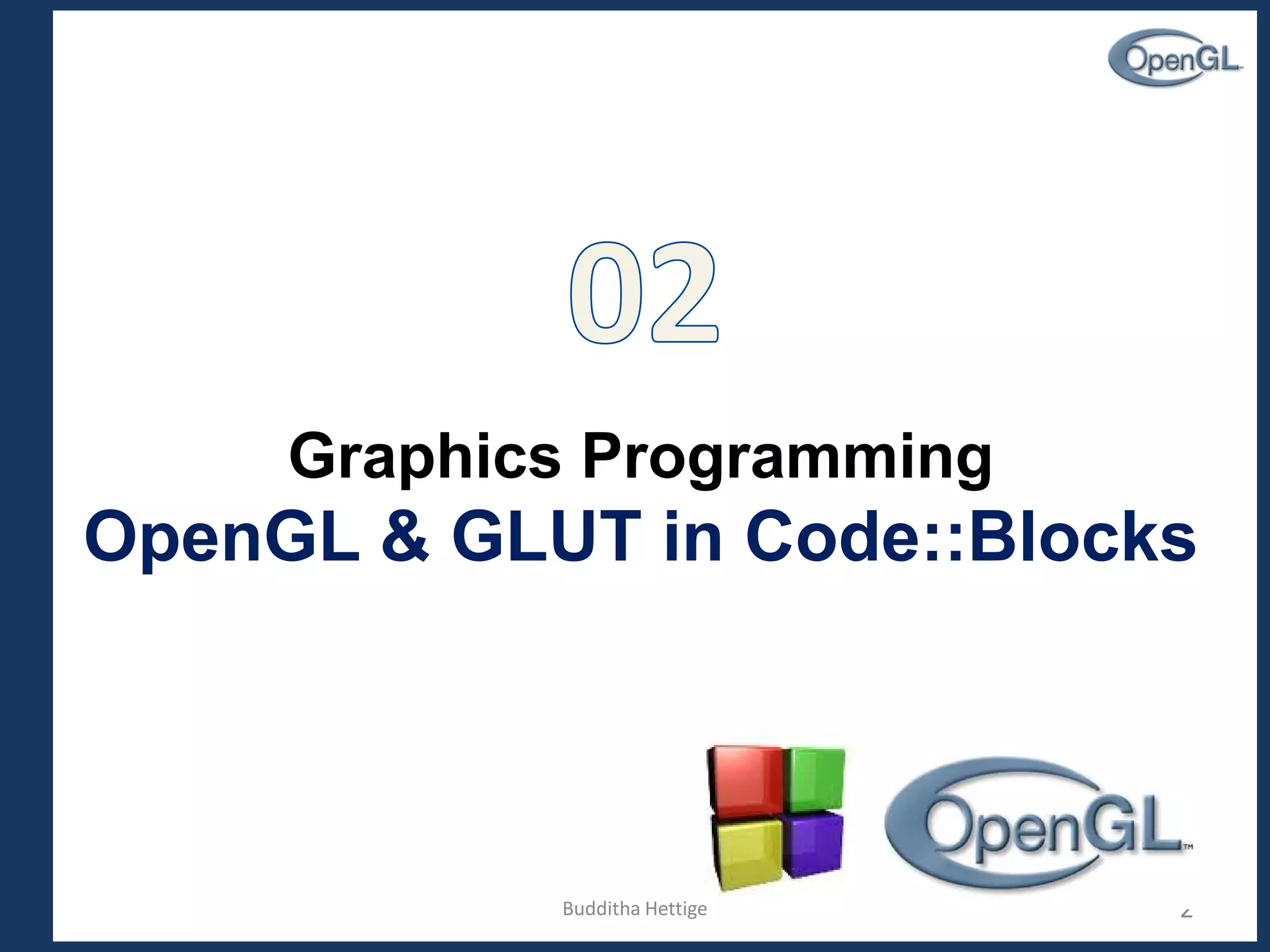 Graphics Programming
OpenGL & GLUT in Code::Blocks
2Budditha Hettige
 
