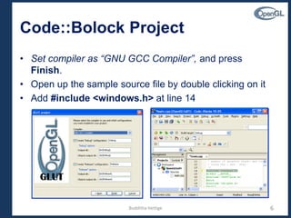 Code::Bolock Project
• Set compiler as “GNU GCC Compiler”, and press
Finish.
• Open up the sample source file by double clicking on it
• Add #include <windows.h> at line 14
6Budditha Hettige
 