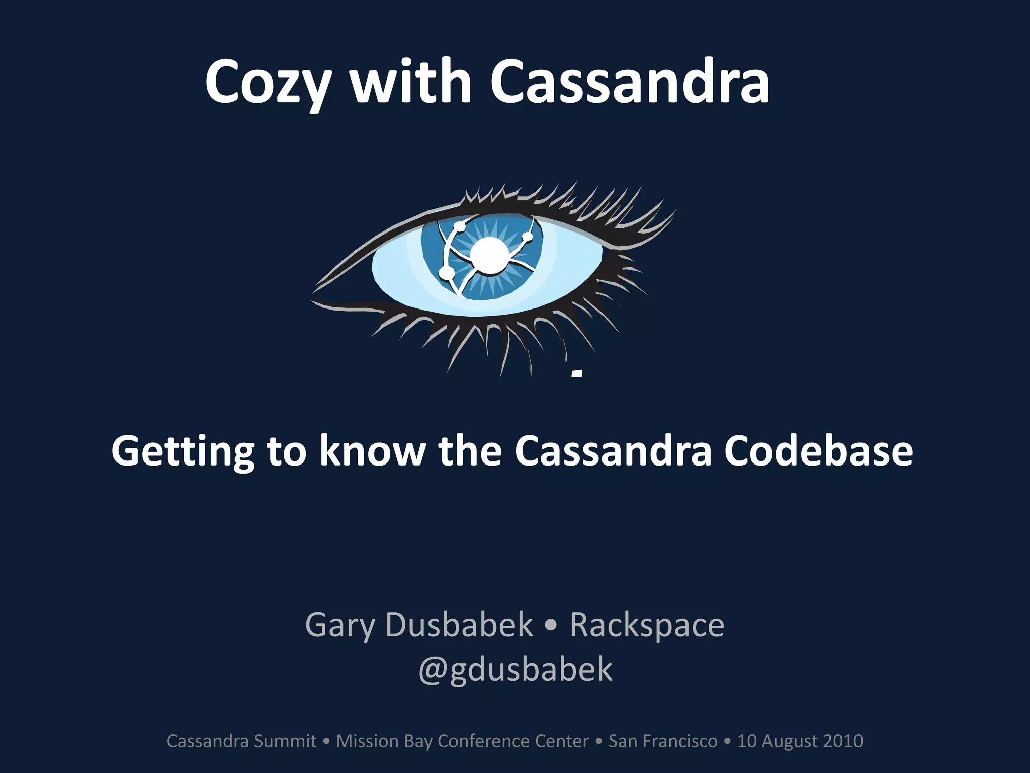 Cozy with CassandraGetting to know the Cassandra CodebaseGary Dusbabek • Rackspace@gdusbabekCassandra Summit • Mission Bay Conference Center • San Francisco • 10 August 2010