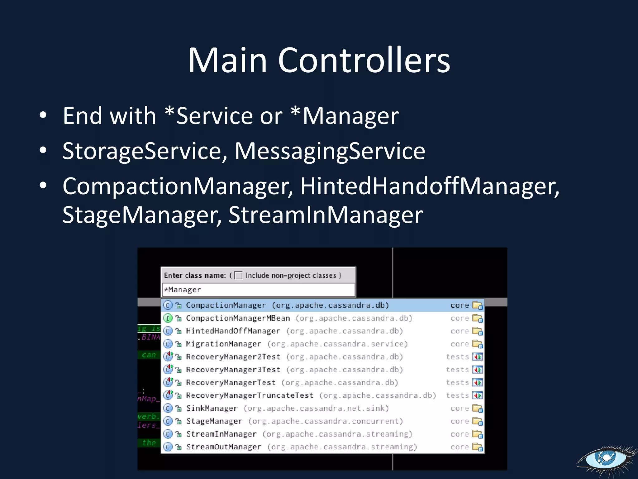 Main ControllersEnd with *Service or *ManagerStorageService, MessagingServiceCompactionManager, HintedHandoffManager, StageManager, StreamInManager