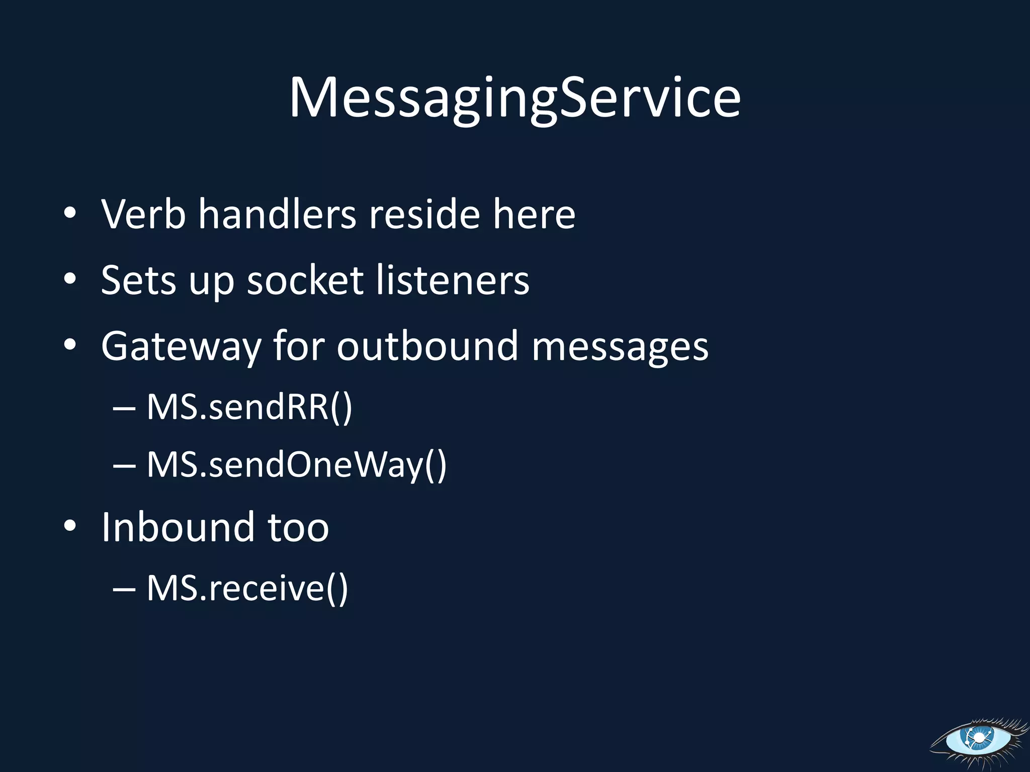 MessagingServiceVerb handlers reside hereSets up socket listenersGateway for outbound messagesMS.sendRR()MS.sendOneWay()Inbound tooMS.receive()
