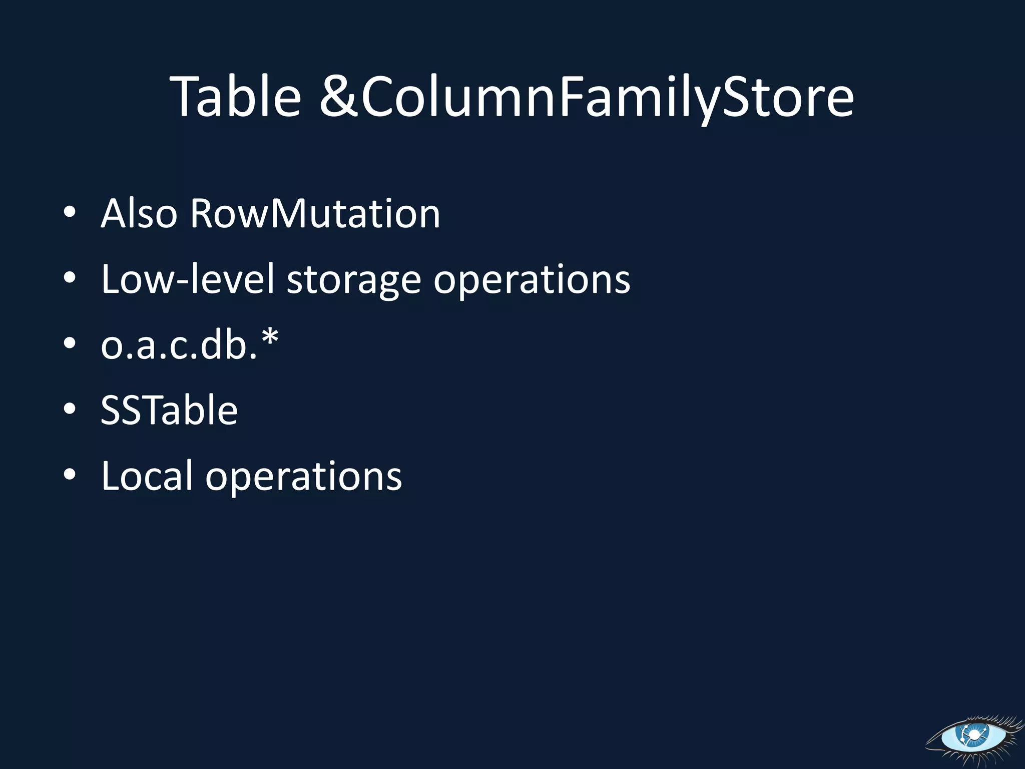 Table & ColumnFamilyStoreAlso RowMutationLow-level storage operationso.a.c.db.*SSTableLocal operations
