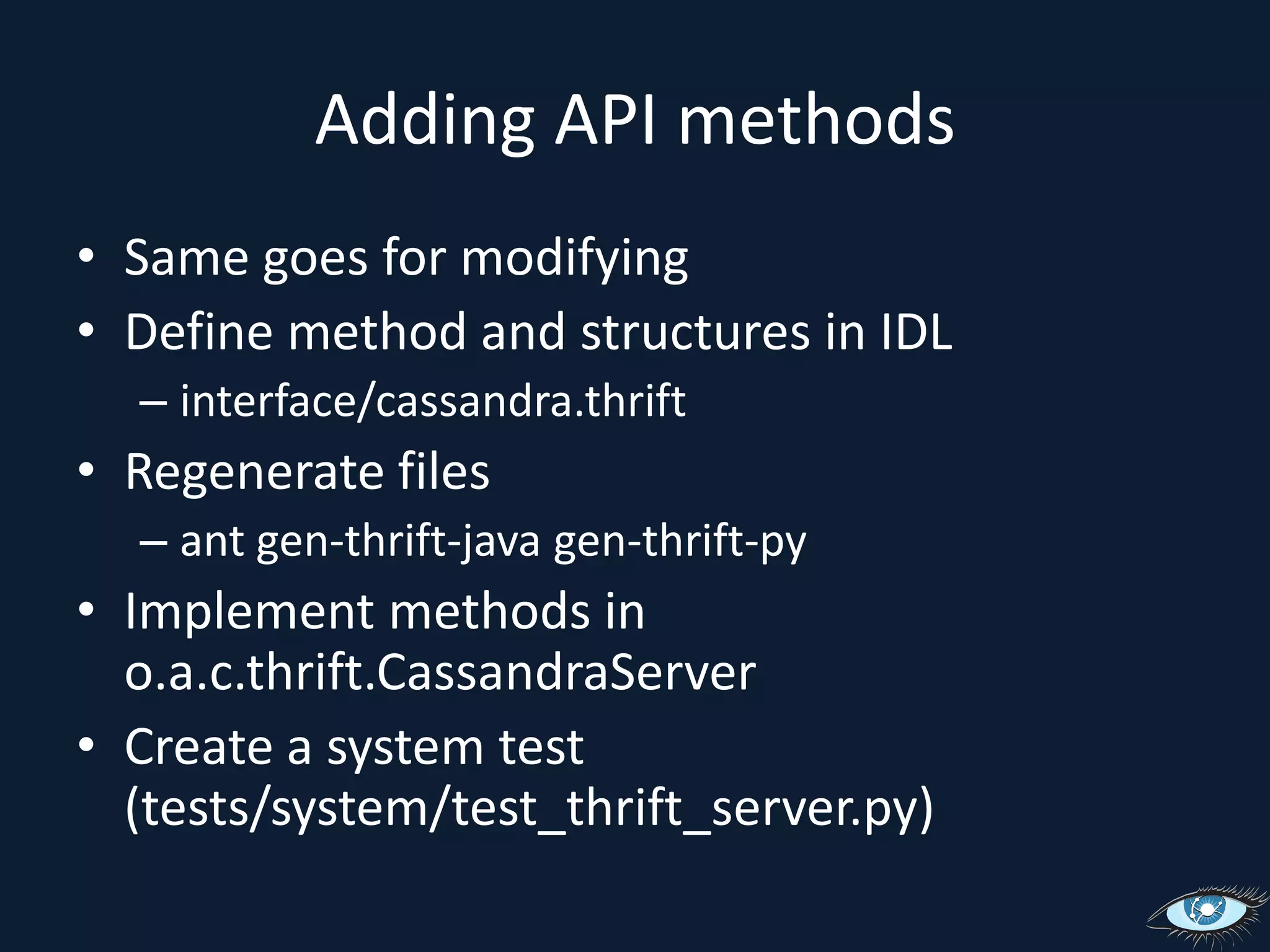 Adding API methodsSame goes for modifyingDefine method and structures in IDLinterface/cassandra.thriftRegenerate filesant gen-thrift-java gen-thrift-pyImplement methods in o.a.c.thrift.CassandraServerCreate a system test (tests/system/test_thrift_server.py)
