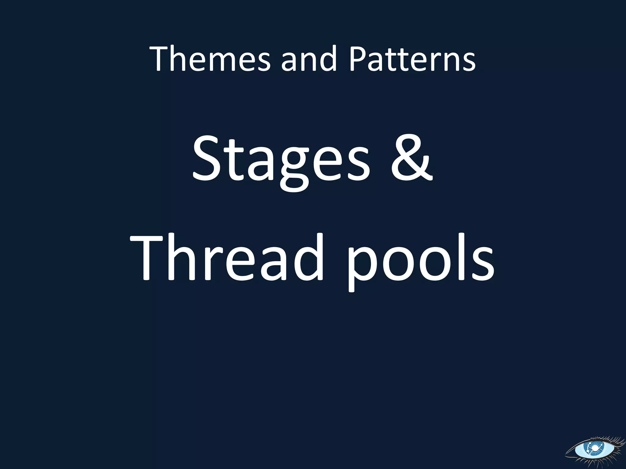 Themes and PatternsStages &Thread pools