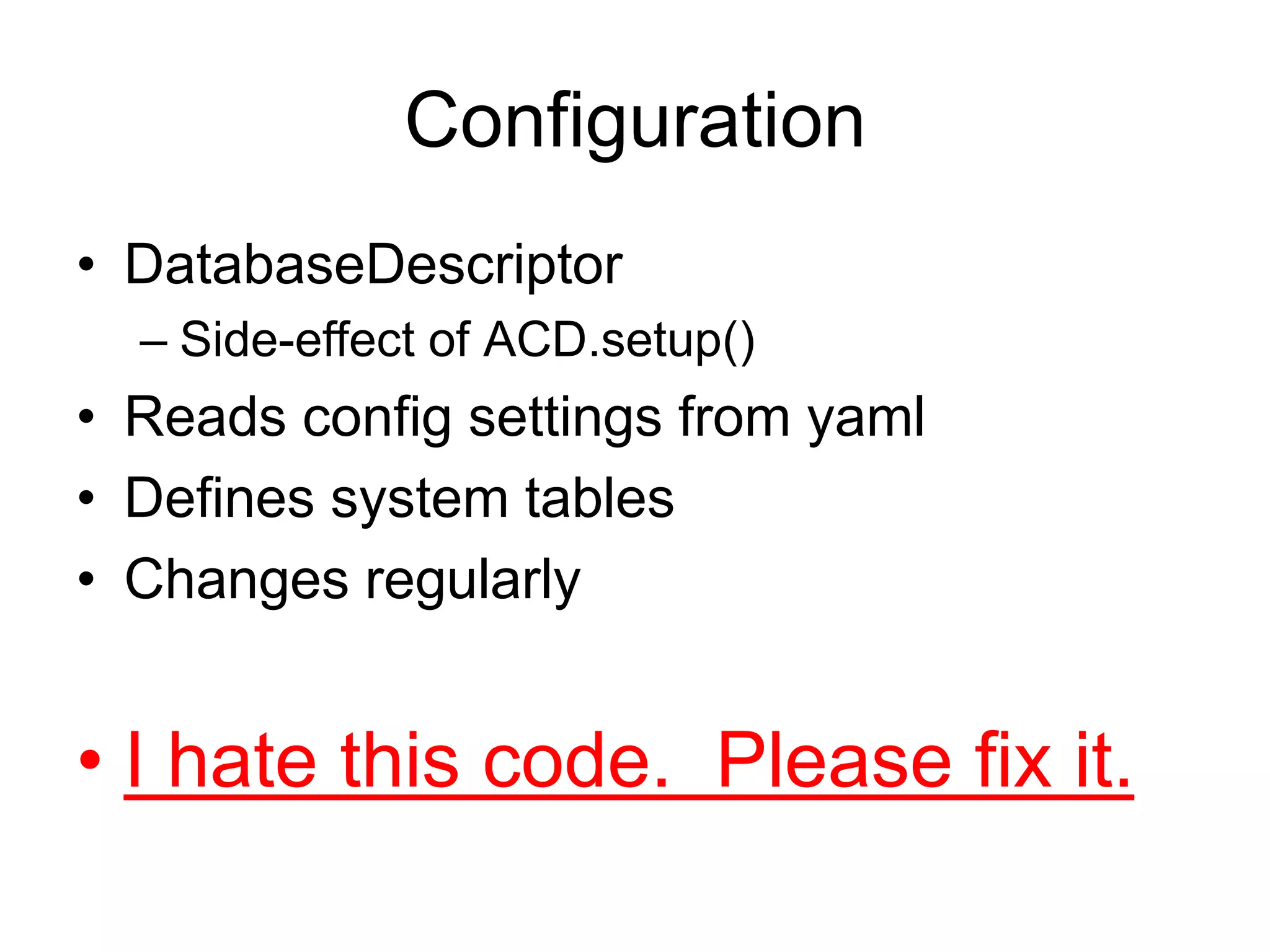 ConfigurationDatabaseDescriptorSide-effect of ACD.setup()Reads config settings from yamlDefines system tablesChanges regularlyI hate this code.  Please fix it.