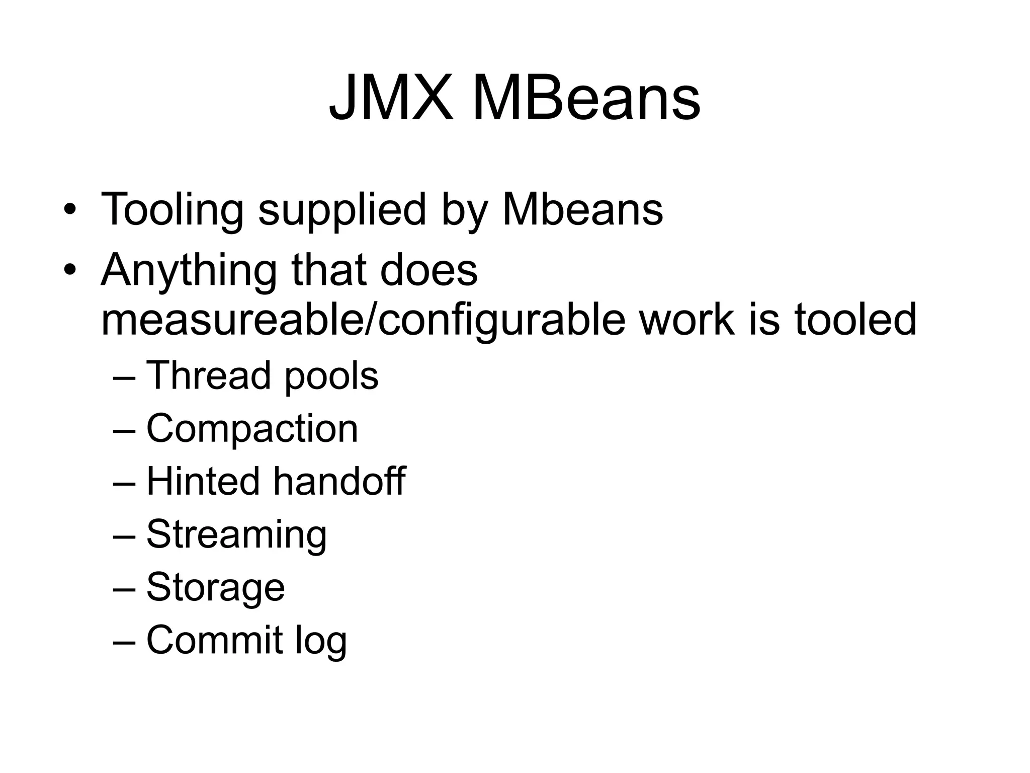 JMX MBeansTooling supplied by MbeansAnything that does measureable/configurable work is tooledThread poolsCompactionHinted handoffStreamingStorageCommit log