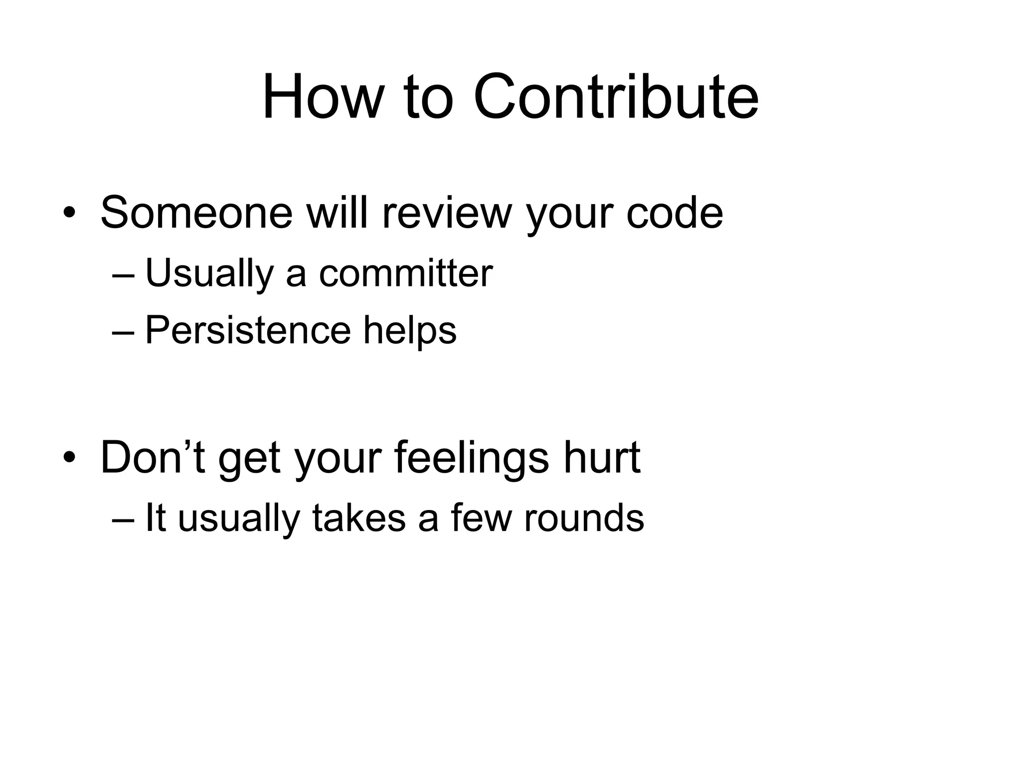 How to ContributeSomeone will review your codeUsually a committerPersistence helpsDon’t get your feelings hurtIt usually takes a few rounds