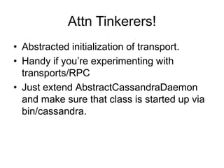 Attn Tinkerers!Abstracted initialization of transport.Handy if you’re experimenting with transports/RPCJust extend AbstractCassandraDaemon and make sure that class is started up via bin/cassandra.