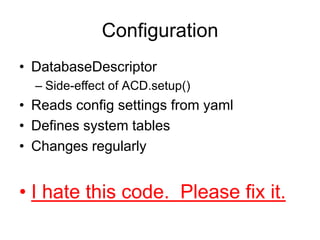 ConfigurationDatabaseDescriptorSide-effect of ACD.setup()Reads config settings from yamlDefines system tablesChanges regularlyI hate this code.  Please fix it.