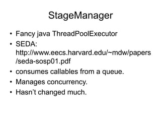 StageManagerFancy java ThreadPoolExecutorSEDA:  http://www.eecs.harvard.edu/~mdw/papers/seda-sosp01.pdfconsumes callables from a queue.Manages concurrency.Hasn’t changed much.