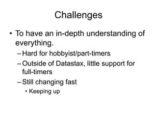 ChallengesTo have an in-depth understanding of everything.Hard for hobbyist/part-timersOutside of Datastax, little support for full-timersStill changing fastKeeping up