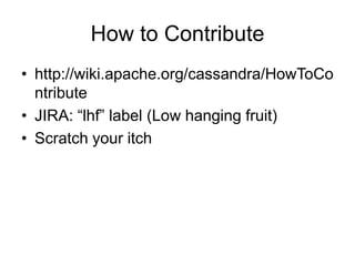 How to Contributehttp://wiki.apache.org/cassandra/HowToContributeJIRA: “lhf” label (Low hanging fruit)Scratch your itch