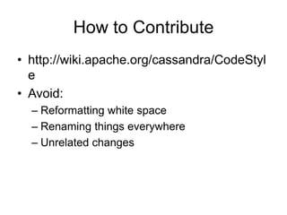 How to Contributehttp://wiki.apache.org/cassandra/CodeStyleAvoid:Reformatting white spaceRenaming things everywhereUnrelated changes