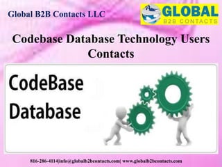 Global B2B Contacts LLC
816-286-4114|info@globalb2bcontacts.com| www.globalb2bcontacts.com
Codebase Database Technology Users
Contacts
 