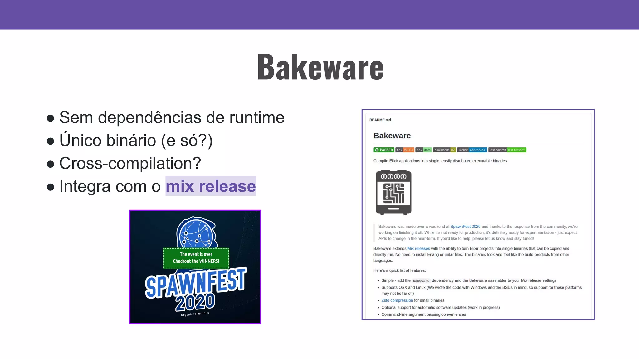 Bakeware
● Sem dependências de runtime
● Único binário (e só?)
● Cross-compilation?
● Integra com o mix release
 