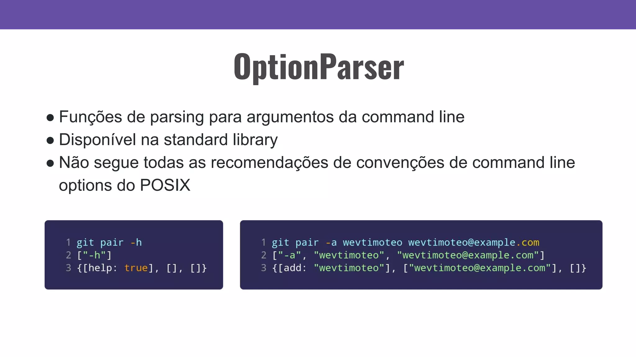 OptionParser
● Funções de parsing para argumentos da command line
● Disponível na standard library
● Não segue todas as recomendações de convenções de command line
options do POSIX
 
