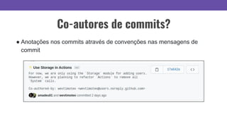 Co-autores de commits?
● Anotações nos commits através de convenções nas mensagens de
commit
 