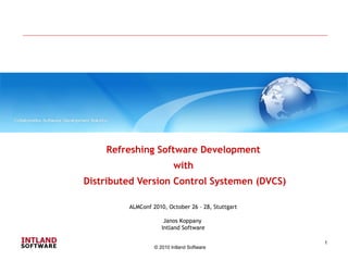 © 2010 Intland Software
1
Refreshing Software Development
with
Distributed Version Control Systemen (DVCS)
ALMConf 2010, October 26 – 28, Stuttgart
Janos Koppany
Intland Software
 