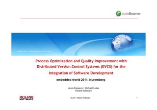 Process Optimization and Quality Improvement with
 Distributed Version Control Systems (DVCS) for the
       Integration of Software Development
           embedded world 2011, Nuremberg

                  Janos Koppany / Michael Lukas
                         Intland Software


                    © 2011 Intland Software           1
 