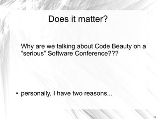 Does it matter?


    Why are we talking about Code Beauty on a
    “serious” Software Conference???




●   personally, I have two reasons...


                                                11
 