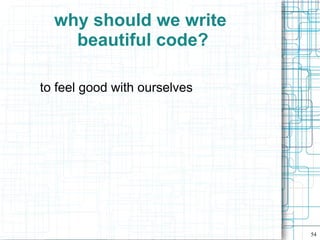 why should we write
    beautiful code?

to feel good with ourselves




                              54
 