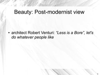 Beauty: Post-modernist view


●   architect Robert Venturi: “Less is a Bore”, let's
    do whatever people like




                                                        6
 