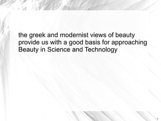 the greek and modernist views of beauty
provide us with a good basis for approaching
Beauty in Science and Technology




                                               7
 