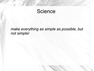 Science


make everything as simple as possible, but
not simpler




                                             8
 