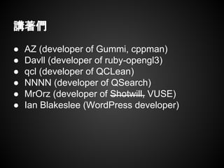 講著們
● AZ (developer of Gummi, cppman)
● Davll (developer of ruby-opengl3)
● qcl (developer of QCLean)
● NNNN (developer of...