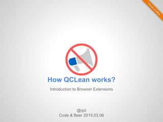 How QCLean works?
Introduction to Browser Extensions
@qcl
Code & Beer 2015.03.06
 