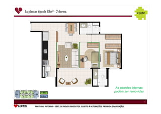As plantas tipo de 68m² - 2 dorms.

1

1

1

As paredes internas
podem ser removidas

1

MATERIAL INTERNO – DEPT. DE NOVOS PRODUTOS. SUJEITO À ALTERAÇÕES. PROIBIDA DIVULGAÇÃO
DEPT.

 