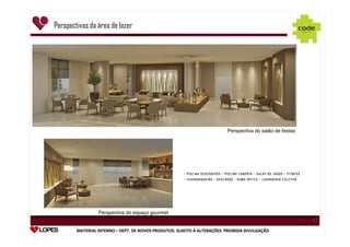 Perspectivas da área de lazer

1

1

Perspectiva do salão de festas

Perspectiva do espaço gourmet

1

MATERIAL INTERNO – DEPT. DE NOVOS PRODUTOS. SUJEITO À ALTERAÇÕES. PROIBIDA DIVULGAÇÃO
DEPT.

1

 