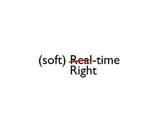 (soft) Real-time
       Right
 