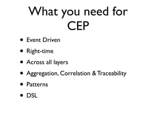 What you need for
         CEP
• Event Driven
• Right-time
• Across all layers
• Aggregation, Correlation & Traceability
• Patterns
• DSL
 