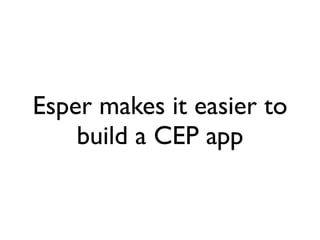 Esper makes it easier to
    build a CEP app
 
