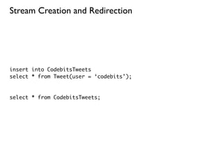 Stream Creation and Redirection




insert into CodebitsTweets
select * from Tweet(user = ‘codebits’);



select * from CodebitsTweets;
 