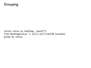 Grouping




select value as hashtag, count(*)
from Hashtag(value != null).win:time(30 seconds)
group by value;
 