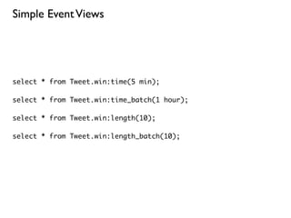 Simple Event Views




select * from Tweet.win:time(5 min);

select * from Tweet.win:time_batch(1 hour);

select * from Tweet.win:length(10);

select * from Tweet.win:length_batch(10);
 