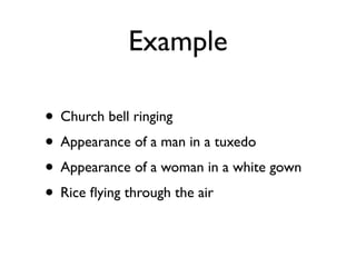 Example

• Church bell ringing
• Appearance of a man in a tuxedo
• Appearance of a woman in a white gown
• Rice ﬂying through the air
 