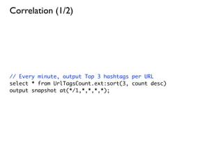 Correlation (1/2)




// Every minute, output Top 3 hashtags per URL
select * from UrlTagsCount.ext:sort(3, count desc)
output snapshot at(*/1,*,*,*,*);
 