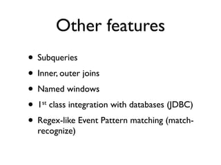 Other features
• Subqueries
• Inner, outer joins
• Named windows
• 1 class integration with databases (JDBC)
   st


• Regex-like Event Pattern matching (match-
  recognize)
 