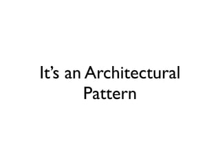 It’s an Architectural
        Pattern
 