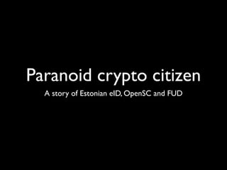 Paranoid crypto citizen
A story of Estonian eID, OpenSC and FUD
 