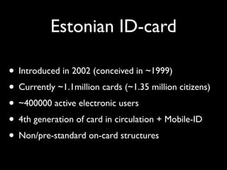 Estonian ID-card
• Introduced in 2002 (conceived in ~1999)
• Currently ~1.1million cards (~1.35 million citizens)
• ~40000...