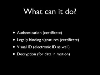 What can it do?
• Authentication (certiﬁcate)
• Legally binding signatures (certiﬁcate)
• Visual ID (electronic ID as well...