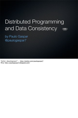 Distributed Programming
     and Data Consistency
     by Paulo Gaspar
     @paulogaspar7




                                                           1

Twitter: @paulogaspar7 - http://twitter.com/paulogaspar7
Blog: http://paulogaspar7.blogspot.com/
 