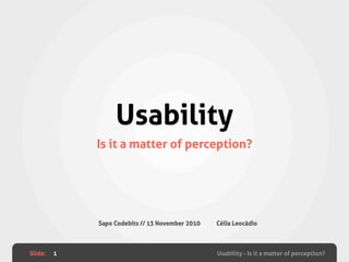 Slide: Usability - Is it a matter of perception?
Usability
Is it a matter of perception?
1
Sapo Codebits // 13 November 2010 Célia Leocádio
 