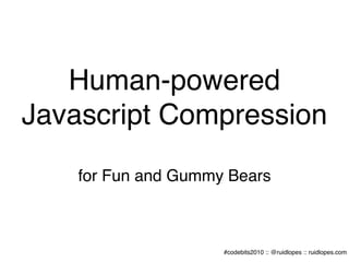 Human-powered
Javascript Compression
for Fun and Gummy Bears
#codebits2010 :: @ruidlopes :: ruidlopes.com
 
