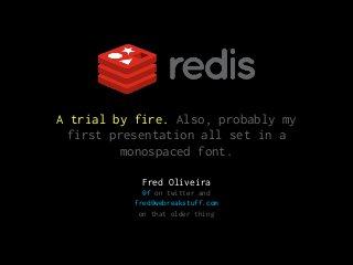 Fred Oliveira
@f on twitter and
fred@webreakstuff.com
on that older thing
A trial by fire. Also, probably my
first presentation all set in a
monospaced font.
 
